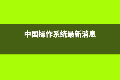 有哪些中国操作系统 (中国操作系统最新消息)