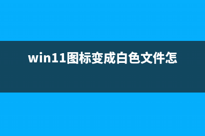 Win11图标变成白色该如何维修？ (win11图标变成白色文件怎么恢复)