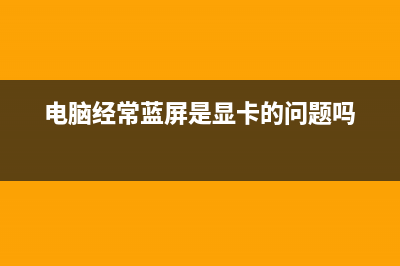 电脑经常蓝屏是哪种故障以及怎么修理 (电脑经常蓝屏是显卡的问题吗)