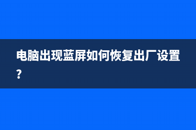 电脑出现蓝屏如何维修 (电脑出现蓝屏如何恢复出厂设置?)