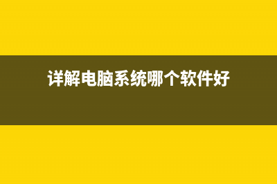 详解电脑系统哪个好 (详解电脑系统哪个软件好)