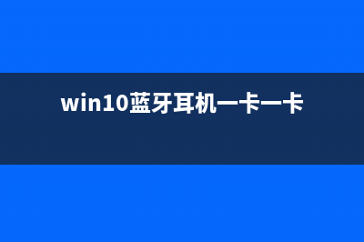 Win10蓝牙耳机卡顿如何维修？Win10蓝牙耳机卡顿的怎么修理 (win10蓝牙耳机一卡一卡)