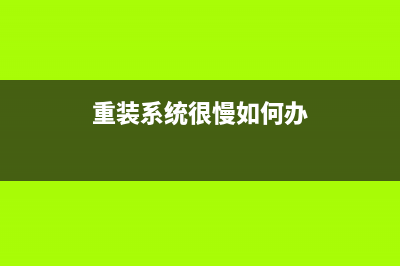 重装系统很慢如何维修 (重装系统很慢如何办)