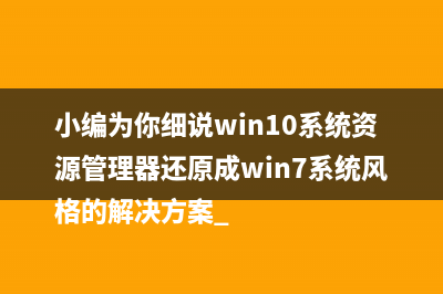 小编为你细说win10系统资源管理器还原成win7系统风格的解决方案 