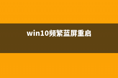 Win10频繁蓝屏重启该如何维修？Win10频繁蓝屏重启的怎么修理 (win10频繁蓝屏重启)