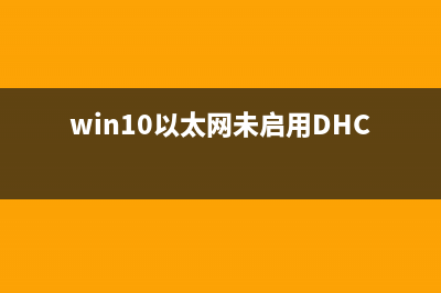 Win10以太网未启用dhcp是如何维修？Win10以太网未启用dhcp怎么修理 (win10以太网未启用DHCP怎么办)