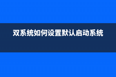 双系统如何设置其中一个为默认系统 (双系统如何设置默认启动系统)