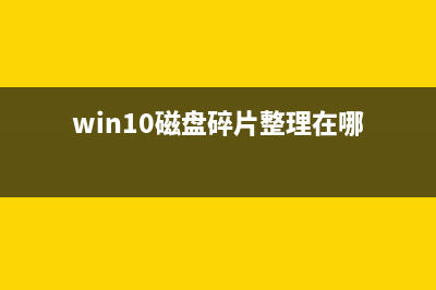 win10磁盘碎片整理教程 (win10磁盘碎片整理在哪)