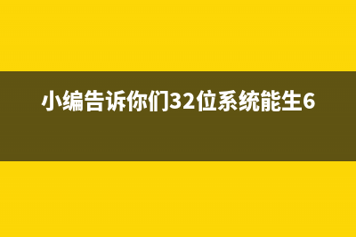 小编告诉你们32位系统能生64么 