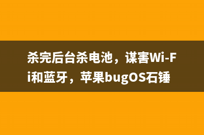 杀完后台杀电池，谋害Wi-Fi和蓝牙，苹果bugOS石锤了？ 