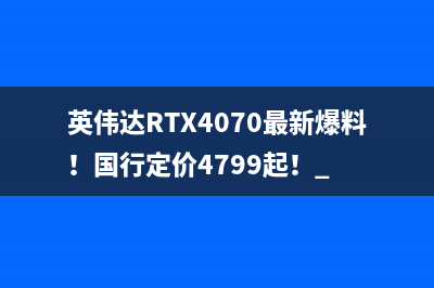 英伟达RTX4070最新爆料！国行定价4799起！ 