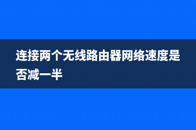 连接两个无线路由器的设置方法(要怎么设置两个路由器) (连接两个无线路由器网络速度是否减一半)