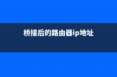 桥接后的路由器怎么进设置界面(路由器换桥接模式后怎么进入路由器) (桥接后的路由器ip地址)