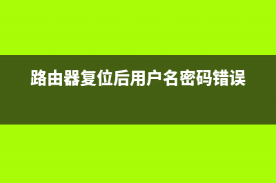 路由器复位后用手机怎样设置才能上网(路由器复位后手机怎么重新设置) (路由器复位后用户名密码错误)