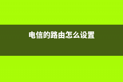 如何设置电信路由器(电信路由器怎么设置) (电信的路由怎么设置)