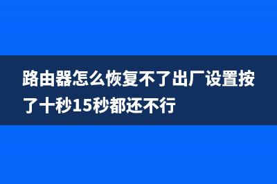 路由器怎么恢复出厂设置(怎么重新设置路由器) (路由器怎么恢复不了出厂设置按了十秒15秒都还不行)