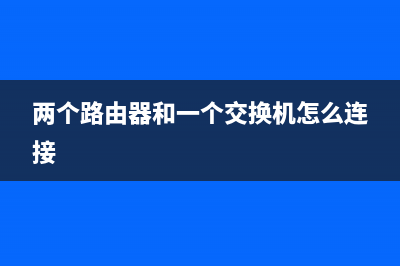 两个路由器和一个交换机怎样连接(两个路由器和一个交换机的连接方式) (两个路由器和一个交换机怎么连接)