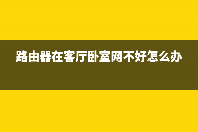 路由器在客厅卧室信号差如何维修(客厅想安装路由器但信号不好) (路由器在客厅卧室网不好怎么办)