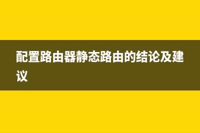 配置路由器的静态路由(link的家用小路由如何配置静态路由) (配置路由器静态路由的结论及建议)