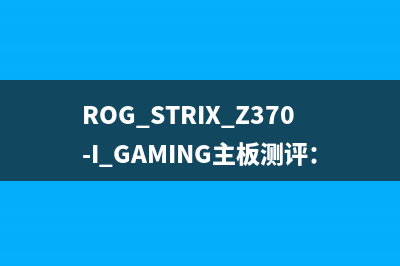 ROG STRIX Z370-I GAMING主板测评：Z370的ITX典范！ 