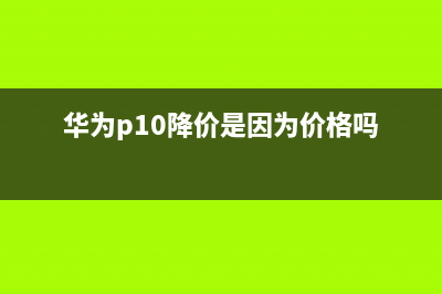 华为P10降价是因为负面缠身卖的不好？ (华为p10降价是因为价格吗)