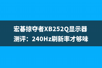 宏碁掠夺者XB252Q显示器测评：240Hz刷新率才够味！ 