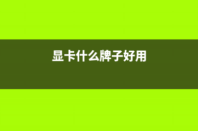 显卡什么牌子好？2018年显卡选择指南 (显卡什么牌子好用)