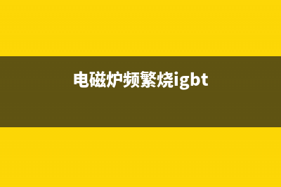 电磁炉频爆IGBT的故障分析下篇：IGBT故障的检修经验总结多例(图) (电磁炉频繁烧igbt)