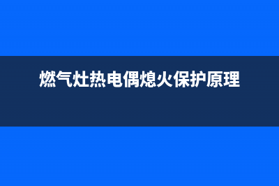 燃气灶热电偶熄火保护装置电路原理与检修 (燃气灶热电偶熄火保护原理)