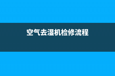 空气去湿机检修思路5例 (空气去湿机检修流程)