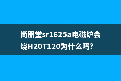 尚朋堂SR-1625A电磁炉中电流取样电路分析 (尚朋堂sr1625a电磁炉会烧H20T120为什么吗?)