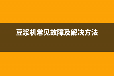 豆浆机的故障和检修思路23招 (豆浆机常见故障及解决方法)