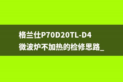 格兰仕P70D20TL-D4微波炉不加热的检修思路 