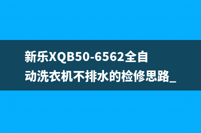 新乐XQB50-6562全自动洗衣机不排水的检修思路 