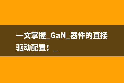 一文掌握 GaN 器件的直接驱动配置！ 