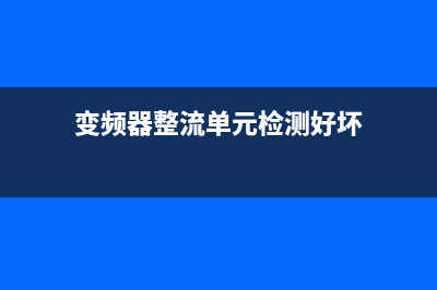 变频器的整流单元是怎样工作的？ (变频器整流单元检测好坏)