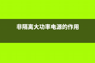 非隔离大功率LED驱动的6大优势 (非隔离大功率电源的作用)