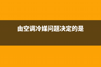 由空调冷媒问题导致制冷或制热不良故障分析与检修 (由空调冷媒问题决定的是)