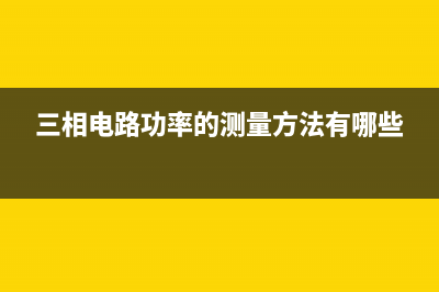 三相功率怎么测量，三相功率的三种测量方法 (三相电路功率的测量方法有哪些)