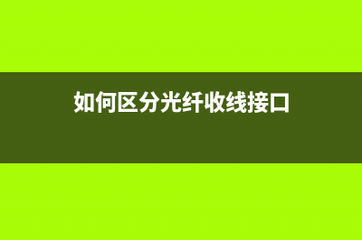 如何区分光纤收发器单模和双模 (如何区分光纤收线接口)