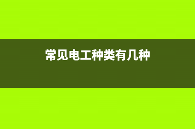 常见电工种类有哪些 (常见电工种类有几种)