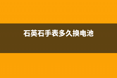 石英表的电池寿命多久，手表换电池的最佳时间是多久 (石英表电池寿命从生产日期开始计算吗)