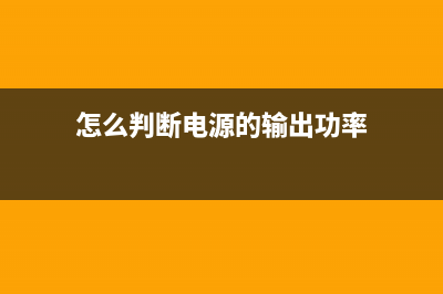 怎么判断电源的输出电流指标 (怎么判断电源的输出功率)