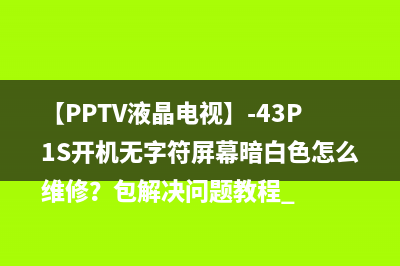 【PPTV液晶电视】-43P1S开机无字符屏幕暗白色怎么维修？包解决问题教程 