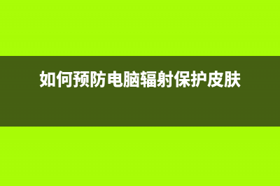 有效预防电脑辐射的十个小方法介绍 (如何预防电脑辐射保护皮肤)