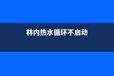 林内热水器不循环如何维修 (林内热水循环不启动)