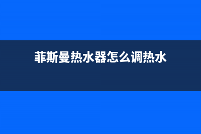 菲斯曼热水器怎么调暖气温度是什么故障？如何维修 (菲斯曼热水器怎么调热水)