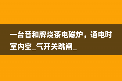 一台音和牌烧茶电磁炉，通电时室内空 气开关跳闸 