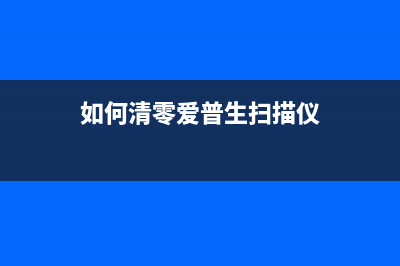 如何清零爱普生l455废墨收集垫已到使用寿命？（详细步骤让您轻松解决问题）(如何清零爱普生扫描仪)