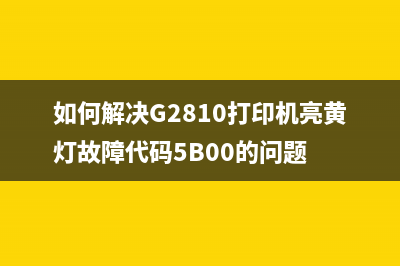 如何解决G2810打印机亮黄灯故障代码5B00的问题